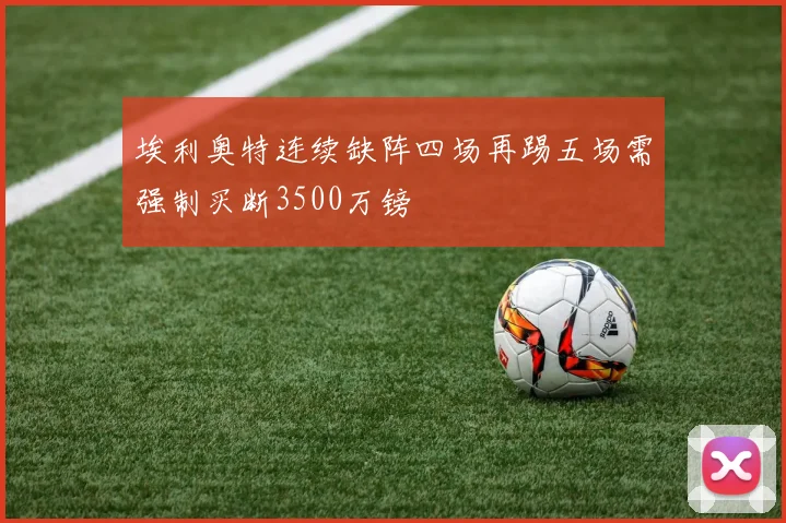 埃利奥特连续缺阵四场再踢五场需强制买断3500万镑