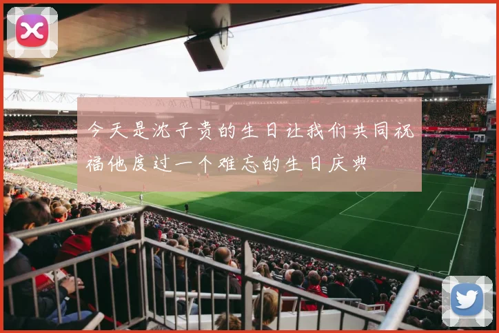 今天是沈子贵的生日让我们共同祝福他度过一个难忘的生日庆典