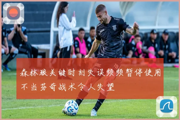 森林狼关键时刻失误频频暂停使用不当芬奇战术令人失望
