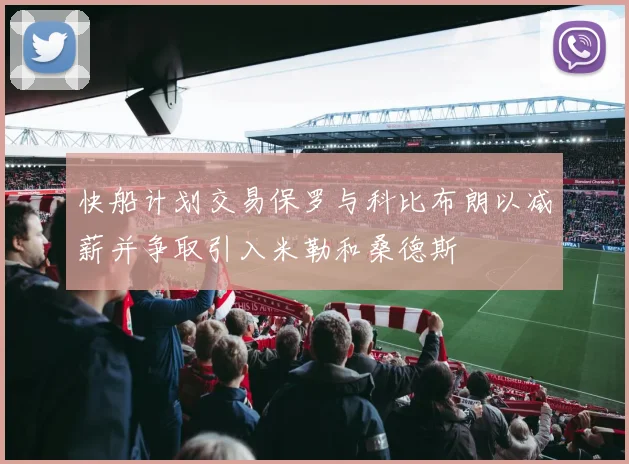 快船计划交易保罗与科比布朗以减薪并争取引入米勒和桑德斯