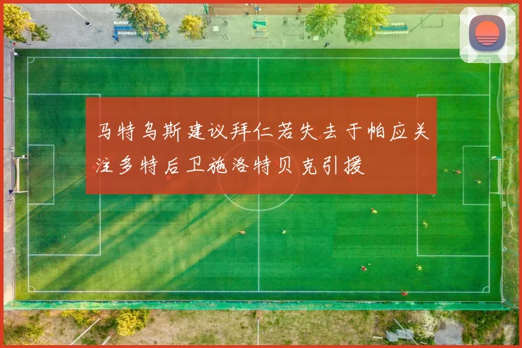 马特乌斯建议拜仁若失去于帕应关注多特后卫施洛特贝克引援