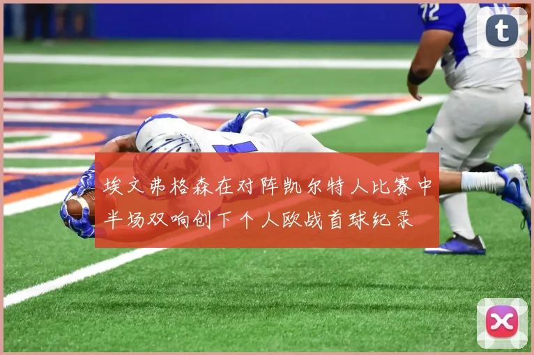 埃文弗格森在对阵凯尔特人比赛中半场双响创下个人欧战首球纪录