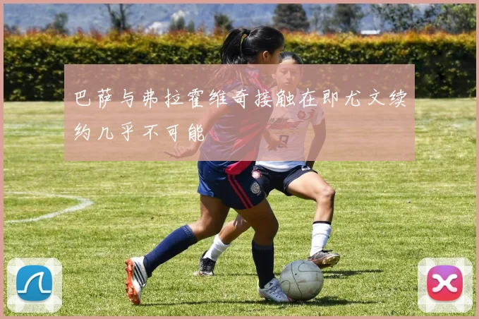 巴萨与弗拉霍维奇接触在即尤文续约几乎不可能