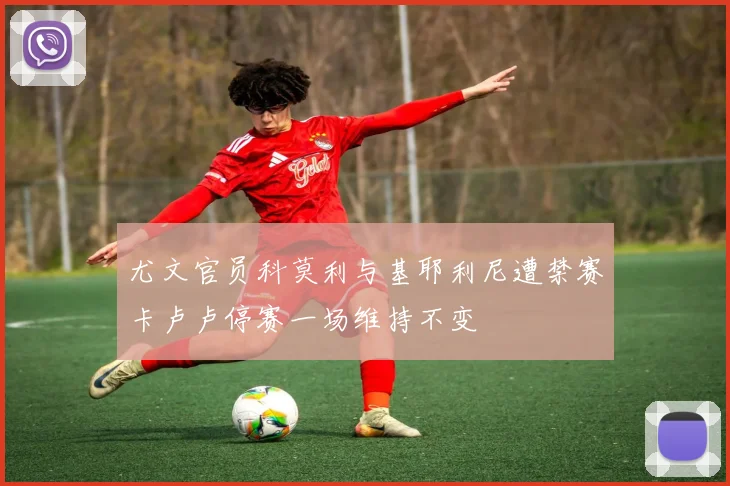 尤文官员科莫利与基耶利尼遭禁赛卡卢卢停赛一场维持不变