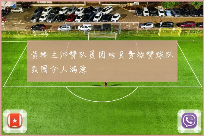 黄蜂主帅赞队员团结负责称赞球队氛围令人满意