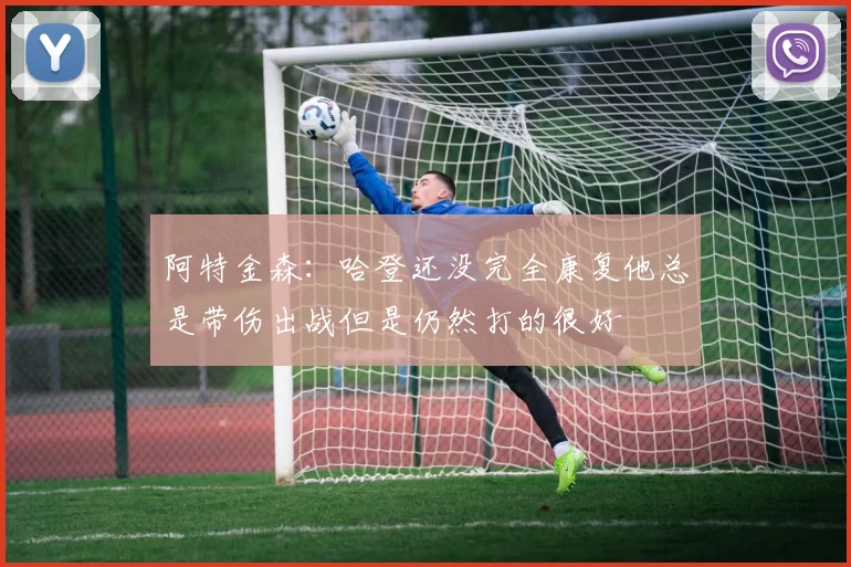 阿特金森：哈登还没完全康复他总是带伤出战但是仍然打的很好