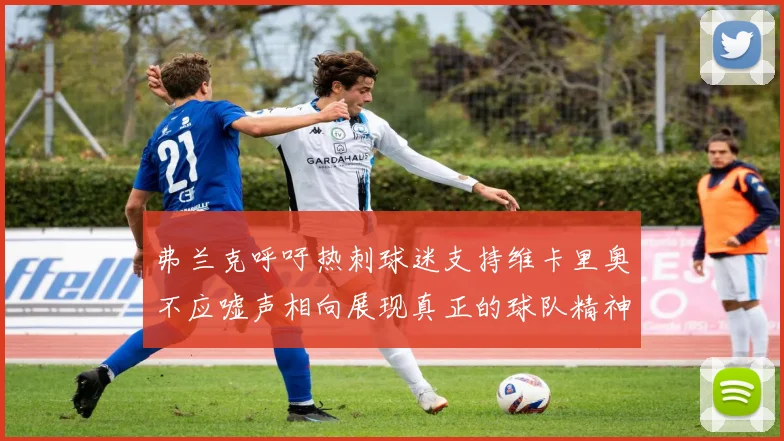 弗兰克呼吁热刺球迷支持维卡里奥不应嘘声相向展现真正的球队精神