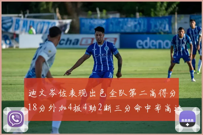 迪文岑佐表现出色全队第二高得分18分外加4板4助2断三分命中率高达44