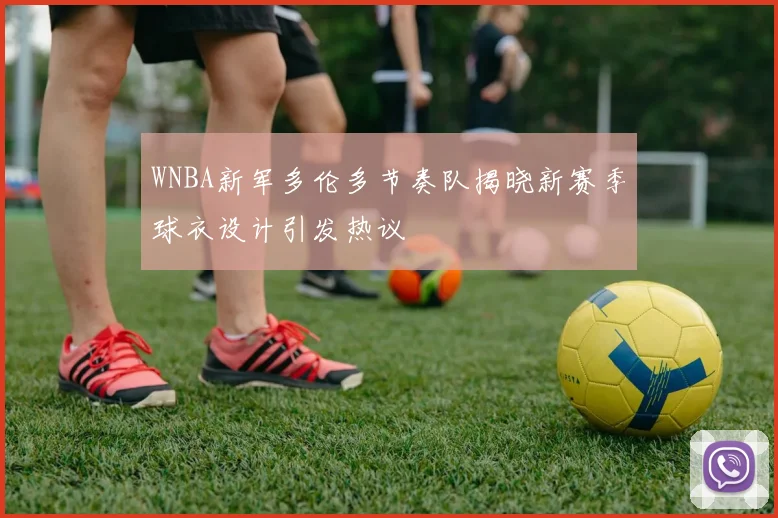 WNBA新军多伦多节奏队揭晓新赛季球衣设计引发热议