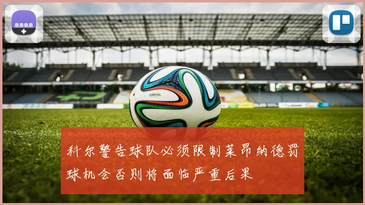科尔警告球队必须限制莱昂纳德罚球机会否则将面临严重后果