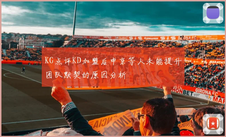 KG点评KD加盟后申京等人未能提升团队默契的原因分析