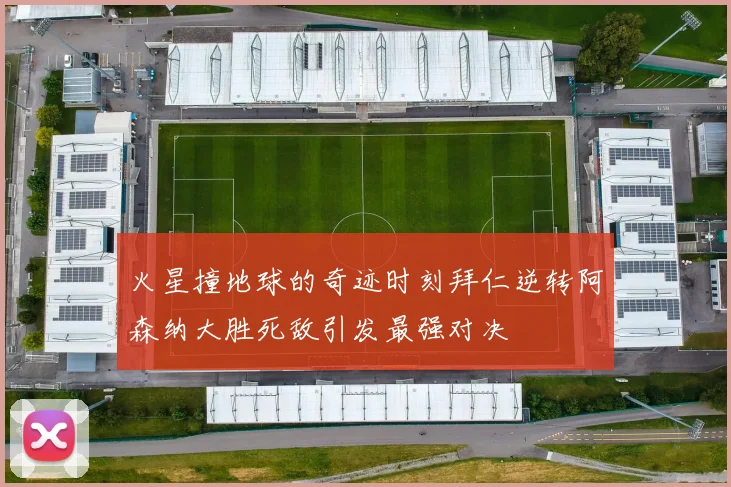火星撞地球的奇迹时刻拜仁逆转阿森纳大胜死敌引发最强对决
